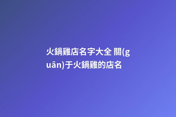 火鍋雞店名字大全 關(guān)于火鍋雞的店名-第1張-店鋪起名-玄機(jī)派